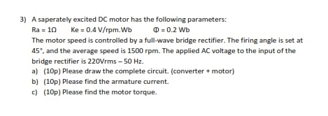 3) A saperately excited DC motor has the following parameters: Ra = 10 Ke = 0.4 V/rpm. Wb O = 0.2 Wb The motor speed is contr