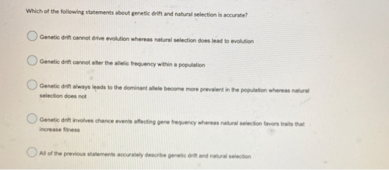 Which of the following statements about genetic drift and natural selection is accurate? Genetic drift cannot drive evolution