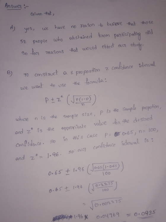 An Swc Grtven -ttat, rリyes, we have no reason to believe that those 52. people who absteined baom port io patig alrd 90-km seasons that would ebtecta 8) we wont to use the tanmela 术 uhere n is he saumple stze, P is Ho Saple propotion ardzs the oppor萍ate valoe -enthe desto ed Confidence. s n this case P=B50, 65) n=loo, and -960 0cenlidnte ideval to 0.65 + 1.96oes(1-04s) 1o0 0.65 + 1.96 ) l0o