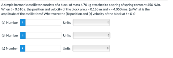 A simple harmonic oscillator consists of a block of mass 4.70 kg attached to a spring of spring constant 450 N/m. When t = 0.