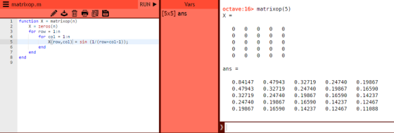 matrixop.m RUN Vars octave: 16> matrixop (5) [5x5] ans 1 function Xmatrixop (n) x-zeros (n) for row1:n 4 for col-1:n X(row, c