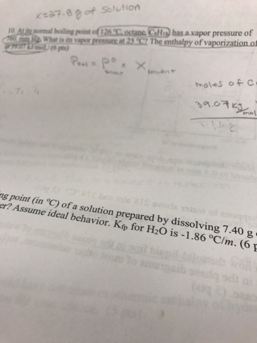 Sout(on K:37-80 of 10 ALlin comal heiling posint of 126 C.ostane CH has a.vapor pressure of lle What is nrwerpressreat25C Theenthalpy ofvaporization of mol) (6 pts fets.enャ 39·여 ng point (in C) of a solution prepared by dissolving 7.40 g er? Assume ideal behavior. Kfp for H20 is -1.86 °C/m. (6 p