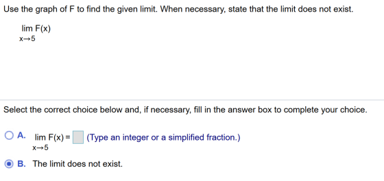Use the graph of F to find the given limit. When necessary, state that the limit does not exist. lim X -5 F(x) Select the cor