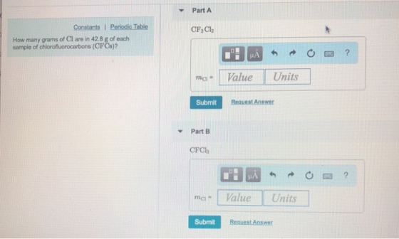 Part A CF2C2 How many grams of Cl are in 42.8 g of each sample of chlorofluorocarbons (CFCs)? ma Value Units Submit Request Answer Part EB CFCl mci- Value Units Submit