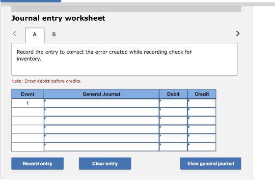 Journal entry worksheet B Record the entry to correct the error created while recording check for inventory. Note: Enter debi