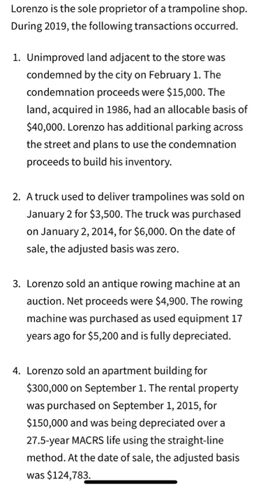 Lorenzo is the sole proprietor of a trampoline shop. During 2019, the following transactions occurred. 1. Unimproved land adj