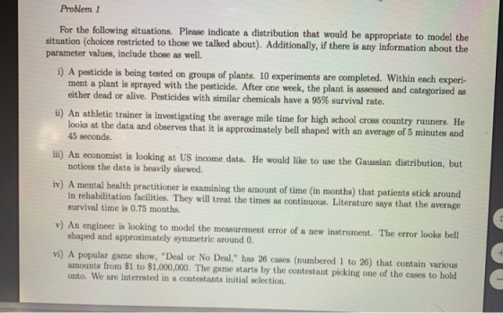 Problem 1 For the following situations. Please indicate a distribution that would be appropriate to model the situation (choi