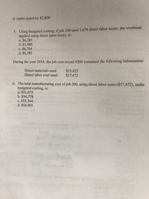 d. under stated by $2,800 5. Using budgeted costing, if job 100 used 1,676 direct labor hours, the overhead applied using dir