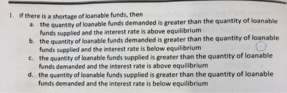 If there is a shortage of loanable funds, then a. the quantity of loanable funds demanded is greater than the quantity of loa