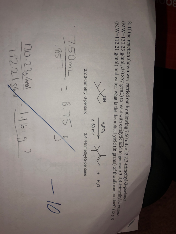 8. If the reaction shown was carried out by allowing 7.50 mL of 2,2,3-trimethyl-3-pentano (MW=130.23 g/mol, d 0.857 g/mL) to