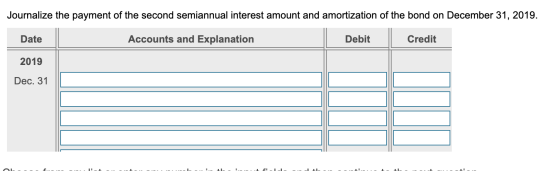 Journalize the payment of the second semiannual interest amount and amortization of the bond on December 31, 2019. Әjea Accou