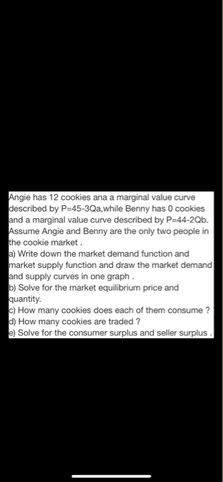 Angie has 12 cookies ana a marginal value curve described by P=45-3Qa, while Benny has 0 cookies and a marginal value curve d