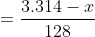 = \dfrac {3.314-x}{128}