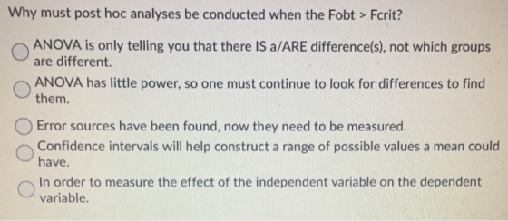 Why must post hoc analyses be conducted when the Fobt > Fcrit? ANOVA is only telling you that there is a/ARE difference(s), n