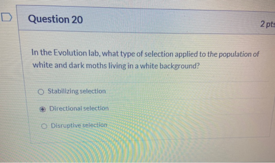 Question 20 2 pts In the Evolution lab, what type of selection applied to the population of white and dark moths living in a
