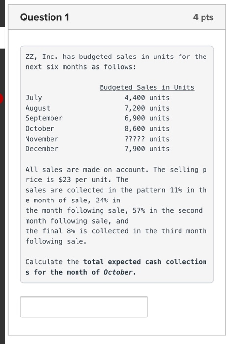 Question 1 4 pts zz, Inc. has budgeted sales in units for the next six months as follows: Budgeted Sales in Units July August
