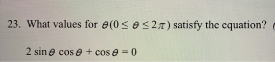 23. What values for θ(0 2π) satisfy the equation? θ 2 sin θ cos θ + cos θ 0