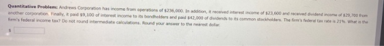 Quantitative Problem: Andrews Corporation has income from operations of $236,000. In addition, it received interest income of