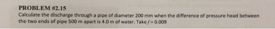 PROBLEM #2.15 Calculate the discharge through a pipe of diameter 200 mm when the difference of pressure head between the two