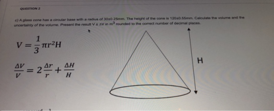 QUESTION 2 c) A glass cone has a circular base with a radius of 30+0.25mm. The height of the cone is 12010.55mm. Calculate th