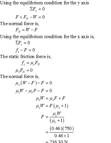 Using the equilibrium condition for the y axis The normal force is, Using the equilibrium condition for the x axis is, The static friction force is, The normal force is, (0.46)(750) 0.46+1 236 30 N