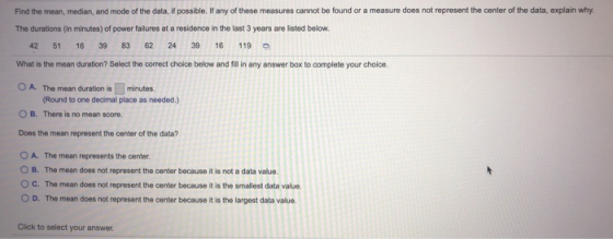 Find the mean, median, and mode of the data, if possible. If any of these measures cannot be found or a measure does not repr