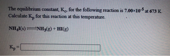 The equilibrium constant, K, for the following reaction is 7.00x10-5 at 673 K Calculate K, for this reaction at this temperat