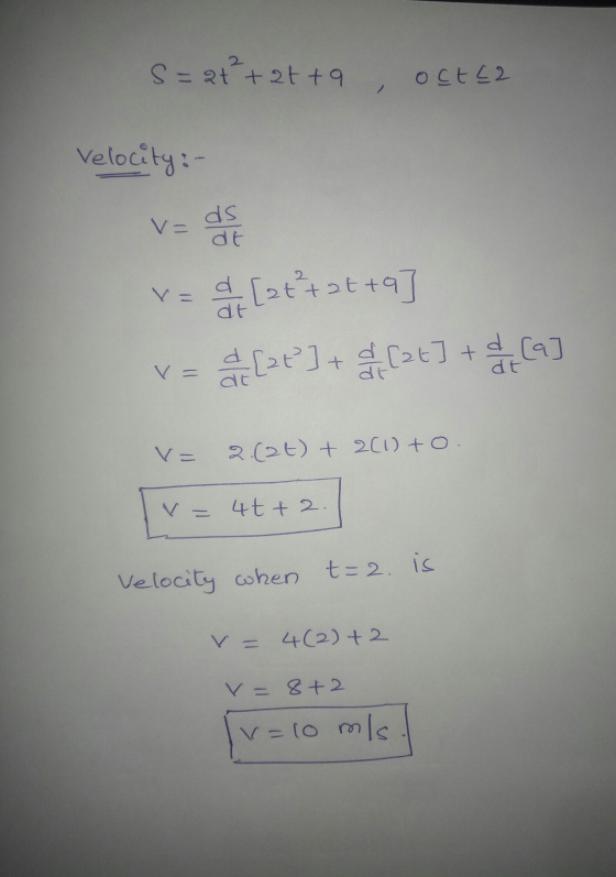 s=a+²+ atta oct (2 Velocity: V= ds de [att +at+9] V = & [t] + [26] + de Ca] V= 2.(2t) + 2(1) +0. 4t+2. Velocity when t=2. i