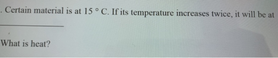 . Certain material is at 15 ° C. If its temperature increases twice, it will be at What is heat?