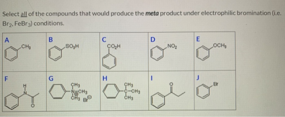 Select all of the compounds that would produce the meta product under electrophilic bromination (i.e. Br. FeBr 3) conditions.