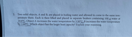 2. Two solid objects, A and B, are placed in boiling water and allowed to come to the same tem- perature there. Each is then