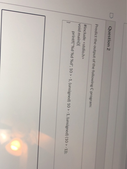 Question 2 Predict the output of the following program: #include <stdio.h> void mainot printf(%d %d %d 10 > -1, (unsigned)