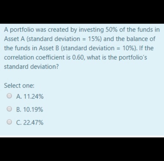 A portfolio was created by investing 50% of the funds in Asset A (standard deviation = 15%) and the balance of the funds in A