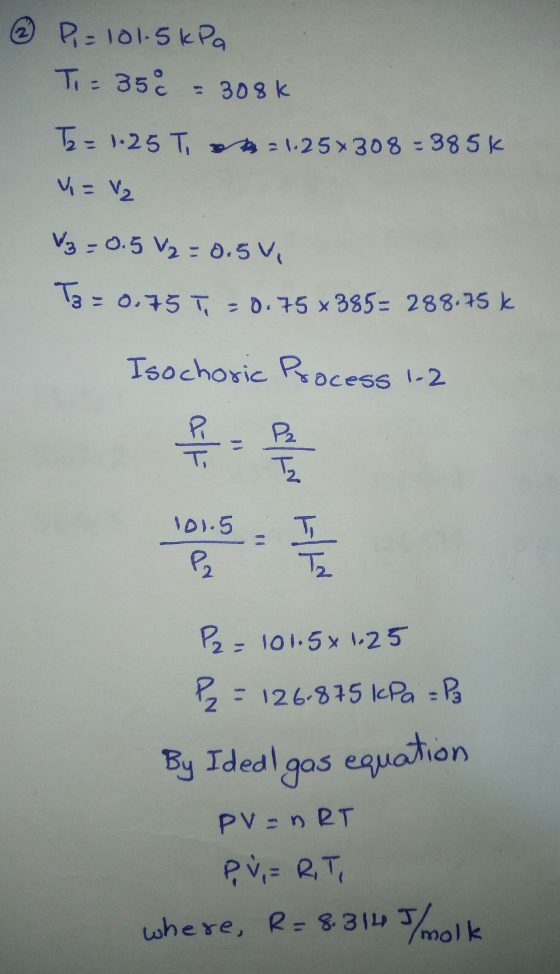 ② Pi= 101.5 kPa Ti = 350 = 308k T2 = 1.25 T = 1.25 x 308 = 385k V = 1₂ ₂=0.5 V2 = 0.5V T3 = 0.75 T = 0.75 +385= 288.75k Isoch