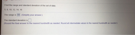 Find the range and standard deviation of the set of data 5, 9, 10, 12, 14, 16 The range is 11 (Simplify your answer) The stan