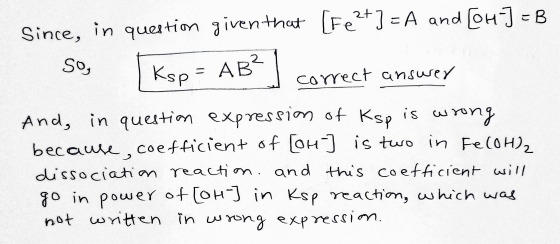 こ Since, in question given that [Fe2+] = A and [OH-] So, correct ansurer Ksp = AB? is And, in question expression of Ksp wron