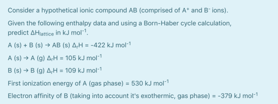 Consider a hypothetical ionic compound AB (comprised of At and B ions). Given the following enthalpy data and using a Born-Ha