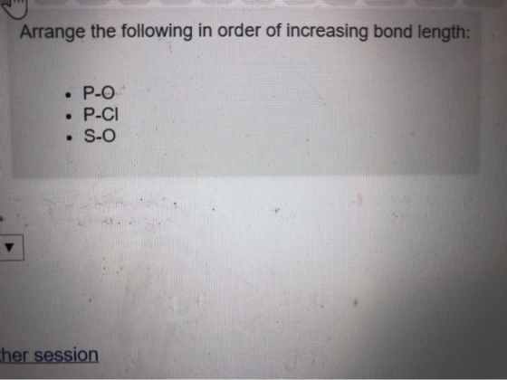 Arrange the following in order of increasing bond length: P-O P-CI S-O ther session
