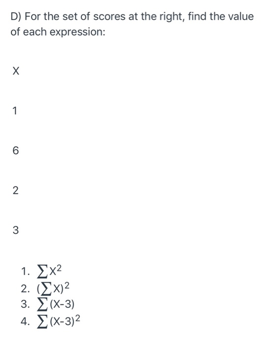 D) For the set of scores at the right, find the value of each expression: Х 1 6 2 3 1. Ex 2. (2x) 3. E(X-3) 4. (x-3)2