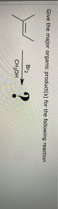 Give the major organic product(s) for the following reaction Br2 ensom? CH3OH