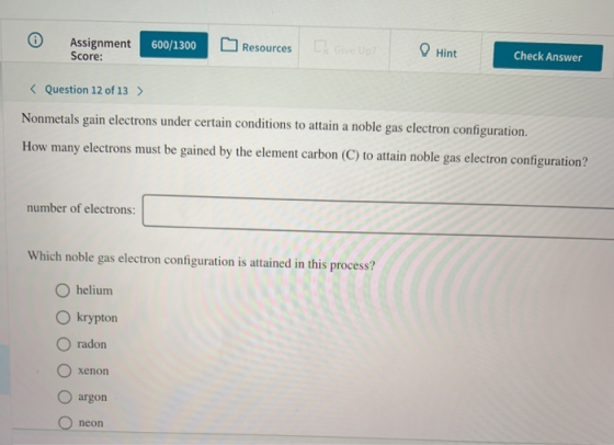 Assignment Score: 600/1300 Resources Hint Check Answer < Question 12 of 13 > Nonmetals gain electrons under certain condition