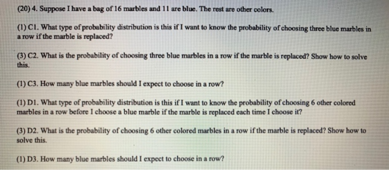 (20) 4. Suppose I have a bag of 16 marbles and 11 are blue. The rest are other colors. (1) C1. What type of probability distr