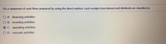 On a statement of cash flows prepared by using the direct method, cash receipts from interest and dividends are classified as
