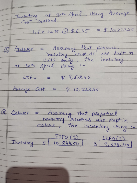 Inventory at 30th April Using Average Cost method. . 44610 Onits @ $6.35 = $ 10,223.50 2 Answer = Assuming that periodic - in