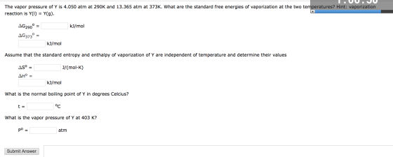 The vapor pressure of Y is 4.050 atm at 290K and 13.365 atm at 373K. What are the standard free energies of vaporization at t
