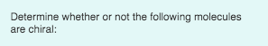 Determine whether or not the following molecules are chiral:
