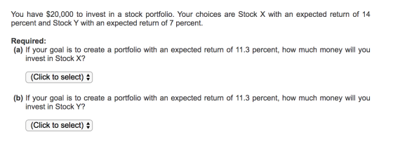 You have $20,000 to invest in a stock portfolio. Your choices are Stock X with an expected return of 14 percent and Stock Y w