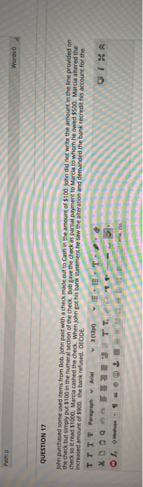 Path: P Words:0 QUESTION 17 John purchased some used items from Bob. John paid with a check made out to Cash in the amount of