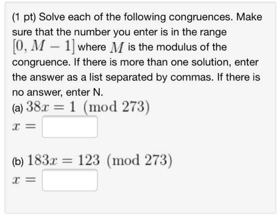 (1 pt) Solve each of the following congruences. Make sure that the number you enter is in the range 10, M – 1 where M is the