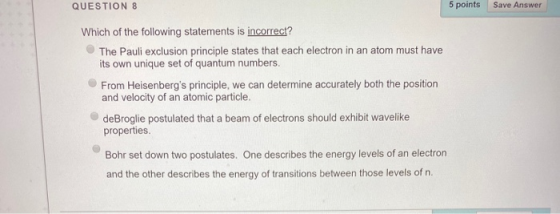 QUESTION 8 5 points Save Answer Which of the following statements is incorrect? The Pauli exclusion principle states that eac